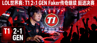 LOL世界赛：T1 2-1 GEN Faker传奇继续 挺进决赛