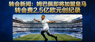 转会新闻：姆巴佩即将加盟皇马 转会费2.5亿欧元创纪录